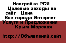 Настройка РСЯ. Целевые заходы на сайт › Цена ­ 5000-10000 - Все города Интернет » Услуги и Предложения   . Крым,Морская